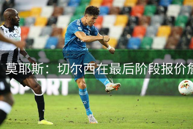 莫耶斯：切尔西在最后阶段报价詹姆斯-加纳？完全不是真的